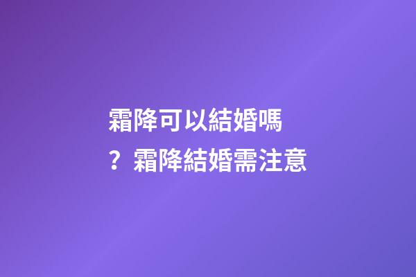霜降可以結婚嗎？霜降結婚需注意